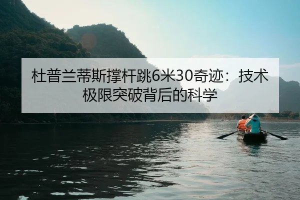 杜普兰蒂斯撑杆跳6米30奇迹：技术极限突破背后的科学