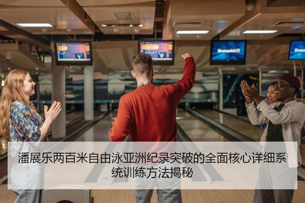 潘展乐两百米自由泳亚洲纪录突破的全面核心详细系统训练方法揭秘